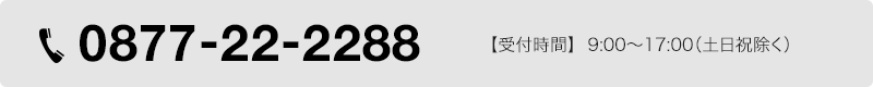 0877-22-2288 【受付時間】  8:00〜17:00（土日祝除く）